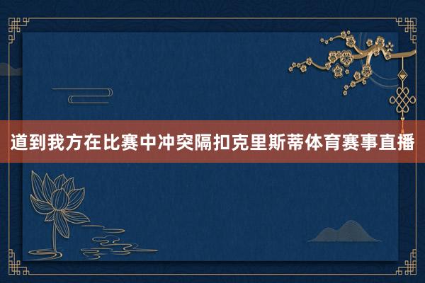 道到我方在比赛中冲突隔扣克里斯蒂体育赛事直播