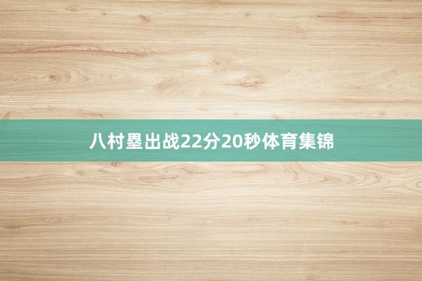 八村塁出战22分20秒体育集锦