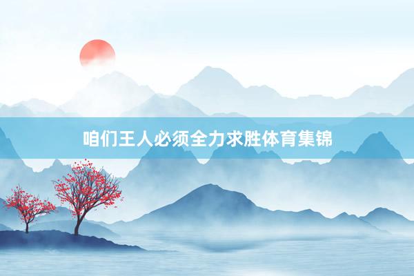 咱们王人必须全力求胜体育集锦