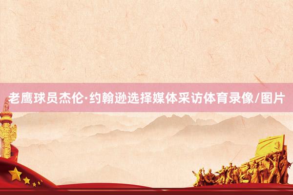 老鹰球员杰伦·约翰逊选择媒体采访体育录像/图片