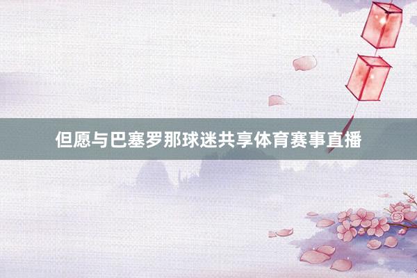 但愿与巴塞罗那球迷共享体育赛事直播