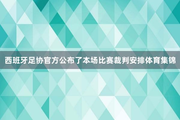 西班牙足协官方公布了本场比赛裁判安排体育集锦