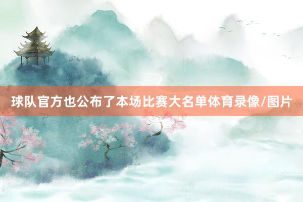 球队官方也公布了本场比赛大名单体育录像/图片