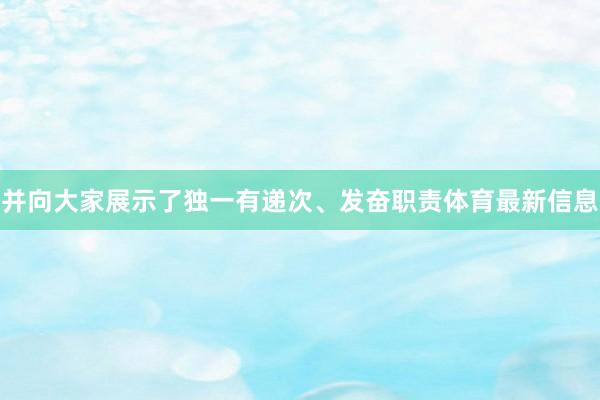 并向大家展示了独一有递次、发奋职责体育最新信息