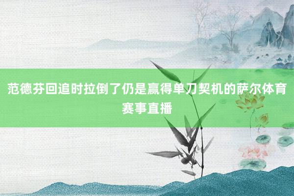 范德芬回追时拉倒了仍是赢得单刀契机的萨尔体育赛事直播