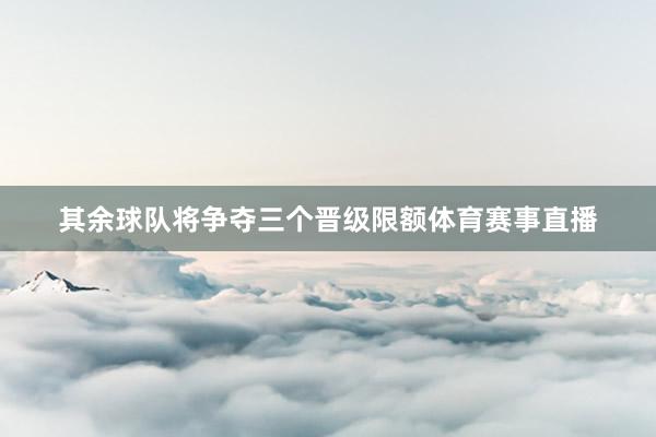 其余球队将争夺三个晋级限额体育赛事直播
