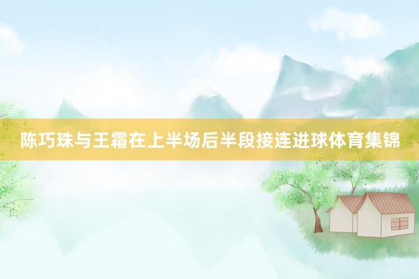 陈巧珠与王霜在上半场后半段接连进球体育集锦