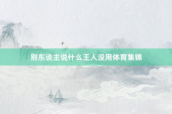 别东谈主说什么王人没用体育集锦