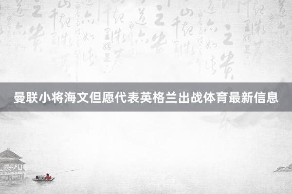 曼联小将海文但愿代表英格兰出战体育最新信息