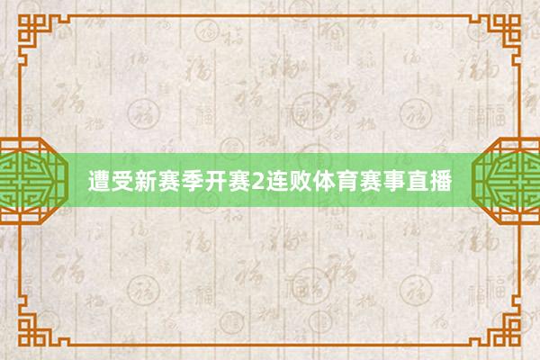 遭受新赛季开赛2连败体育赛事直播