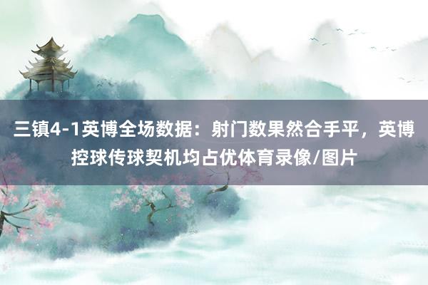 三镇4-1英博全场数据：射门数果然合手平，英博控球传球契机均占优体育录像/图片
