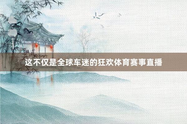 这不仅是全球车迷的狂欢体育赛事直播