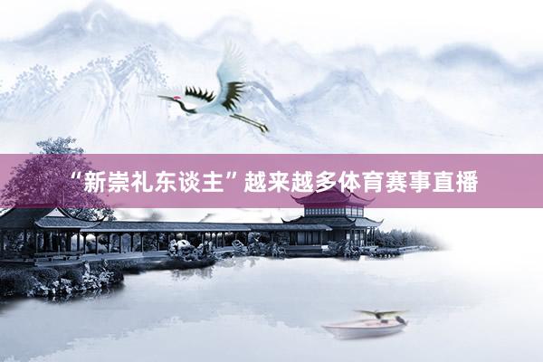 “新崇礼东谈主”越来越多体育赛事直播