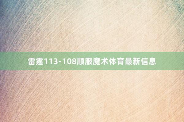 雷霆113-108顺服魔术体育最新信息