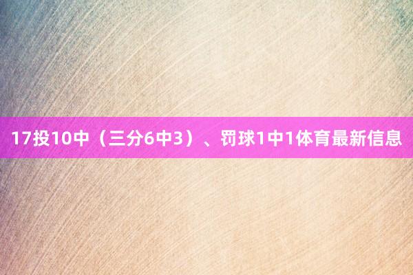 17投10中（三分6中3）、罚球1中1体育最新信息
