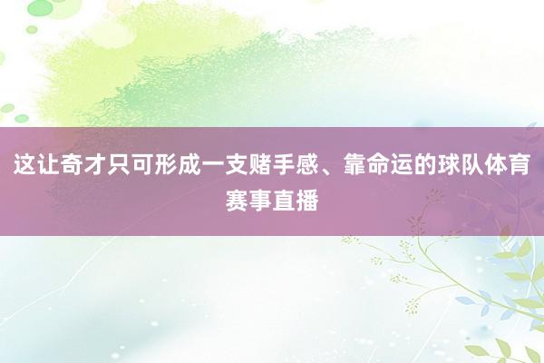 这让奇才只可形成一支赌手感、靠命运的球队体育赛事直播