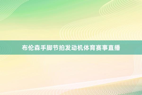 布伦森手脚节拍发动机体育赛事直播