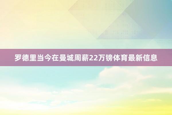 罗德里当今在曼城周薪22万镑体育最新信息