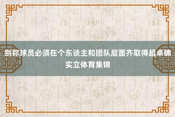 别称球员必须在个东谈主和团队层面齐取得超卓确实立体育集锦
