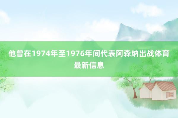 他曾在1974年至1976年间代表阿森纳出战体育最新信息