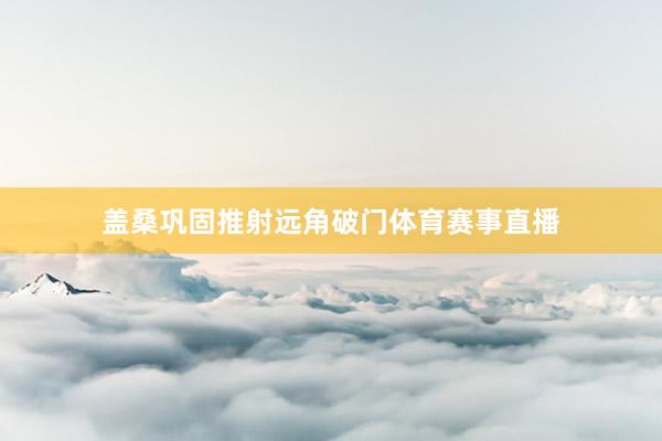 盖桑巩固推射远角破门体育赛事直播