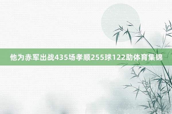 他为赤军出战435场孝顺255球122助体育集锦