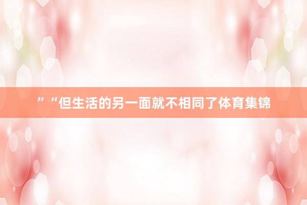 ”“但生活的另一面就不相同了体育集锦