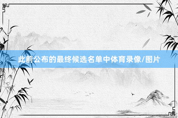 此前公布的最终候选名单中体育录像/图片