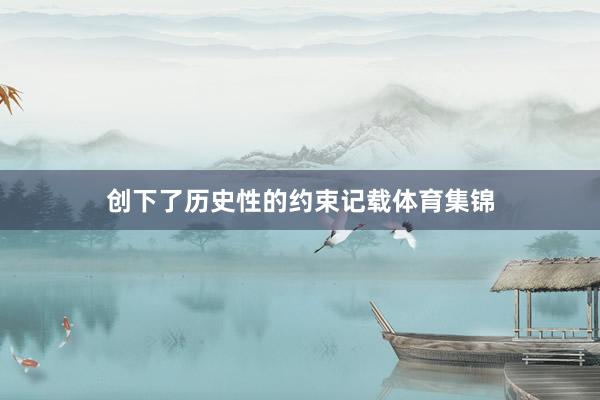 创下了历史性的约束记载体育集锦