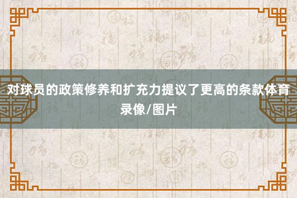 对球员的政策修养和扩充力提议了更高的条款体育录像/图片