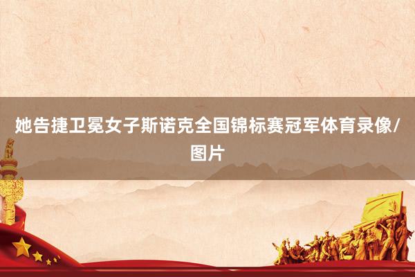 她告捷卫冕女子斯诺克全国锦标赛冠军体育录像/图片
