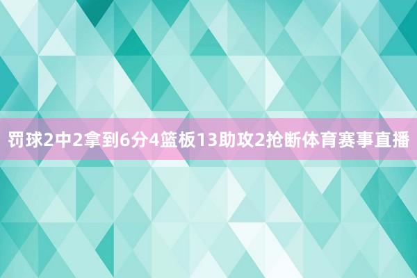 罚球2中2拿到6分4篮板13助攻2抢断体育赛事直播