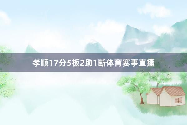 孝顺17分5板2助1断体育赛事直播