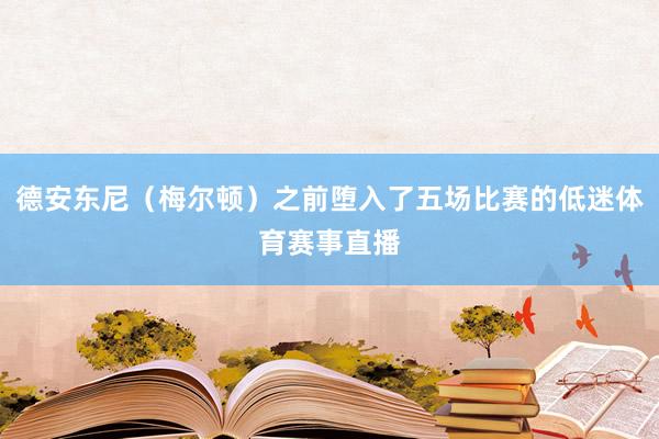德安东尼（梅尔顿）之前堕入了五场比赛的低迷体育赛事直播