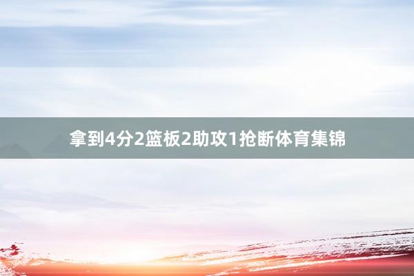 拿到4分2篮板2助攻1抢断体育集锦