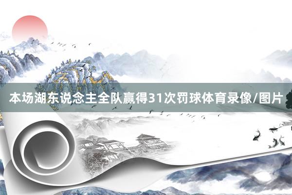 本场湖东说念主全队赢得31次罚球体育录像/图片