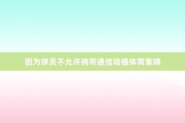 因为球员不允许捎带通信培植体育集锦