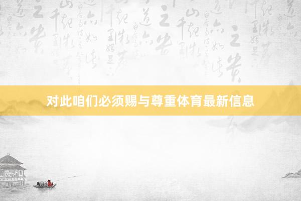 对此咱们必须赐与尊重体育最新信息