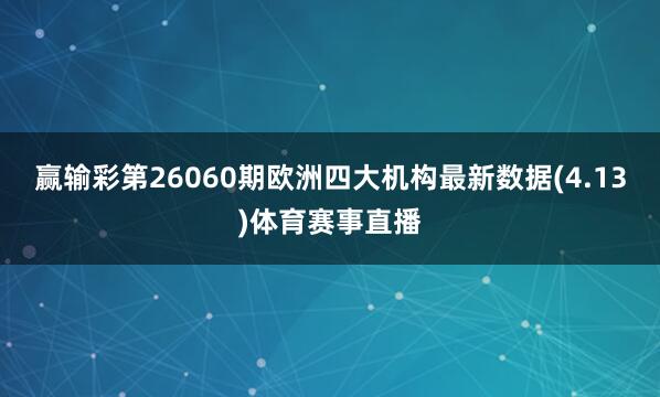 赢输彩第26060期欧洲四大机构最新数据(4.13)体育赛事直播