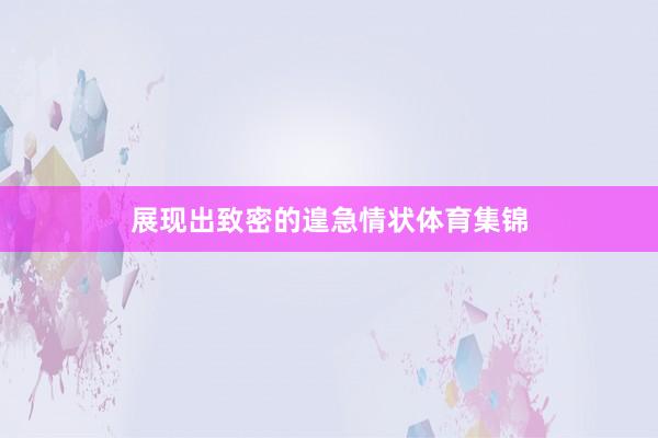 展现出致密的遑急情状体育集锦
