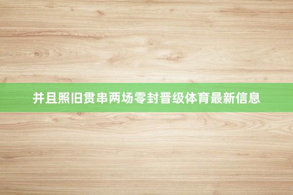 并且照旧贯串两场零封晋级体育最新信息