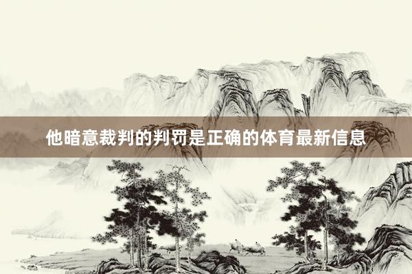 他暗意裁判的判罚是正确的体育最新信息