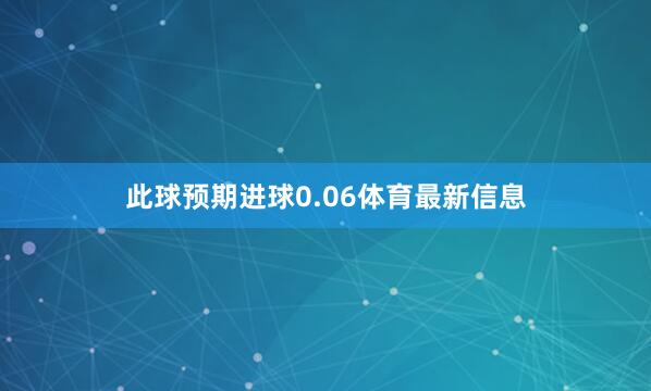 此球预期进球0.06体育最新信息
