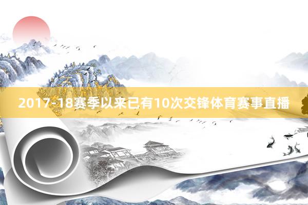 2017-18赛季以来已有10次交锋体育赛事直播