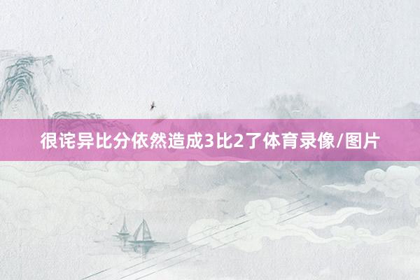很诧异比分依然造成3比2了体育录像/图片