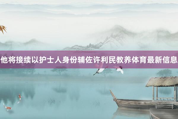 他将接续以护士人身份辅佐许利民教养体育最新信息