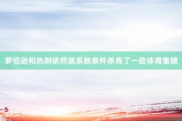 罗伯逊和热刺依然就系数条件杀青了一致体育集锦