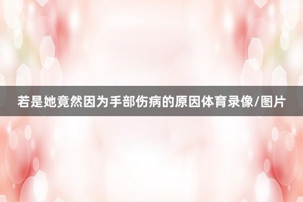 若是她竟然因为手部伤病的原因体育录像/图片