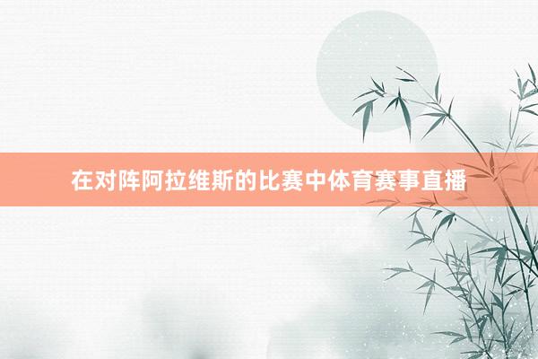 在对阵阿拉维斯的比赛中体育赛事直播