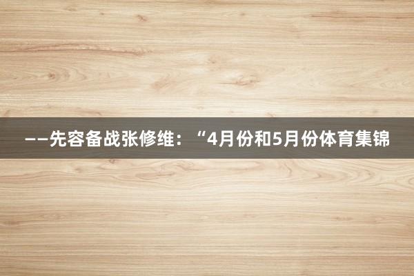——先容备战张修维:“4月份和5月份体育集锦